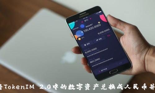  
如何将TokenIM 2.0中的数字资产兑换成人民币并提现？