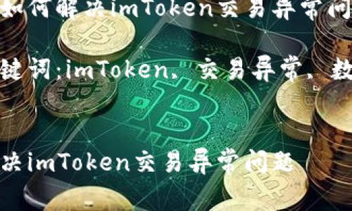 思考的如何解决imToken交易异常问题

相关关键词：imToken, 交易异常, 数字钱包

```xml
如何解决imToken交易异常问题
