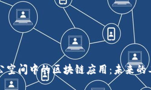 探索办公空间中的区块链应用：未来的工作模式