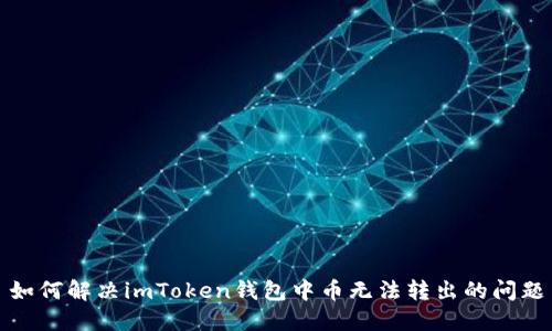 如何解决imToken钱包中币无法转出的问题