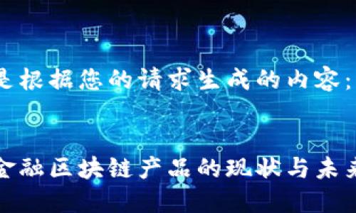 以下是根据您的请求生成的内容：


农业金融区块链产品的现状与未来发展