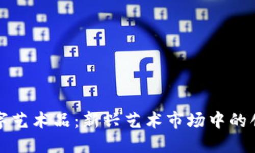 区块链数字艺术品：新兴艺术市场中的创新与机遇